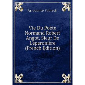 

Книга Vie Du Poète Normand Robert Angot, Sieur De L'éperonière (French Edition)