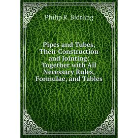 

Книга Pipes and Tubes, Their Construction and Jointing: Together with All Necessary Rules, Formulae, and Tables