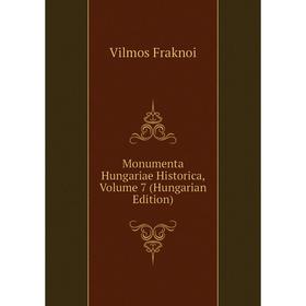 

Книга Monumenta Hungariae Historica, Volume 7 (Hungarian Edition)