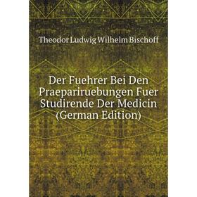 

Книга Der Fuehrer Bei Den Praepariruebungen Fuer Studirende Der Medicin (German Edition)