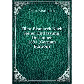 

Книга Fürst Bismarck Nach Seiner Entlassung: December 1891 (German Edition)
