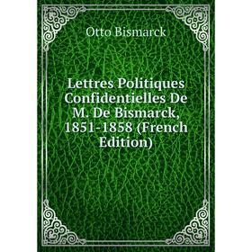 

Книга Lettres Politiques Confidentielles De M De Bismarck, 1851-1858