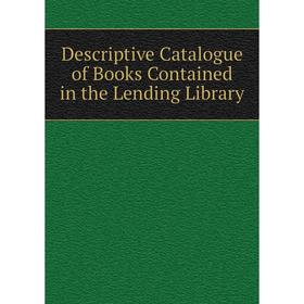 

Книга Descriptive Catalogue of Books Contained in the Lending Library