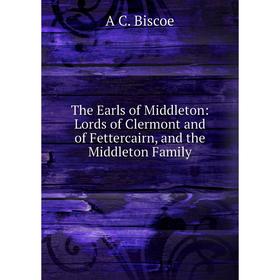 

Книга The Earls of Middleton: Lords of Clermont and of Fettercairn, and the Middleton Family