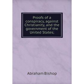 

Книга Proofs of a conspiracy, against Christianity, and the government of the United States