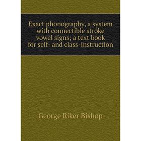 

Книга Exact phonography, a system with connectible stroke vowel signs; a text book for self- and class-instruction