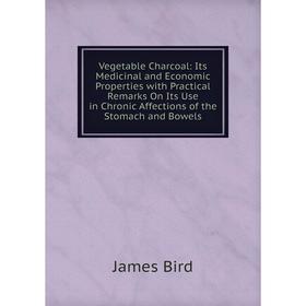 

Книга Vegetable Charcoal: Its Medicinal and Economic Properties with Practical Remarks On Its Use in Chronic Affections of the Stomach and Bowels