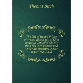 

Книга The Life of Henry, Prince of Wales, Eldest Son of King James I.: Compiled Chiefly from His Own Papers, and Other Manuscripts, Never Before Publi