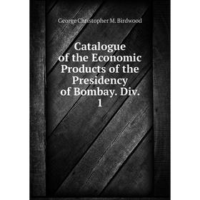 

Книга Catalogue of the Economic Products of the Presidency of Bombay. Div. 1