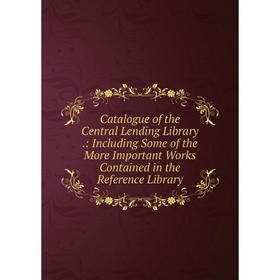 

Книга Catalogue of the Central Lending Library.: Including Some of the More Important Works Contained in the Reference Library