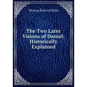 

Книга The Two Later Visions of Daniel: Historically Explained