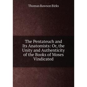 

Книга The Pentateuch and Its Anatomists: Or, the Unity and Authenticity of the Books of Moses Vindicated