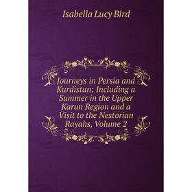 

Книга Journeys in Persia and Kurdistan: Including a Summer in the Upper Karun Region and a Visit to the Nestorian Rayahs, Volume 2