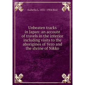 

Книга Unbeaten tracks in Japan: an account of travels in the interior including visits to the aborigines of Yezo and the shrine of Nikko