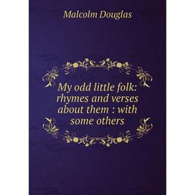 

Книга My odd little folk: rhymes and verses about them: with some others