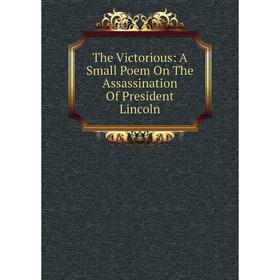 

Книга The Victorious: A Small Poem On The Assassination Of President Lincoln