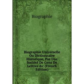 

Книга Biographie Universelle Ou Dictionnaire Historique, Par Une Société De Gens De Lettres &c (French Edition)