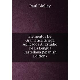 

Книга Elementos De Gramatica Griega Aplicados Al Estudio De La Lengua Castellana (Spanish Edition)