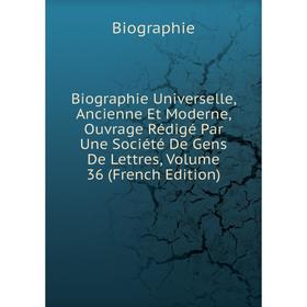 

Книга Biographie Universelle, Ancienne Et Moderne, Ouvrage Rédigé Par Une Société De Gens De Lettres, Volume 36 (French Edition)