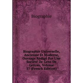 

Книга Biographie Universelle, Ancienne Et Moderne, Ouvrage Rédigé Par Une Société De Gens De Lettres, Volume 37 (French Edition)