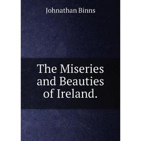 

Книга The Miseries and Beauties of Ireland.