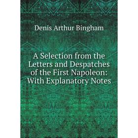 

Книга A Selection from the Letters and Despatches of the First Napoleon: With Explanatory Notes