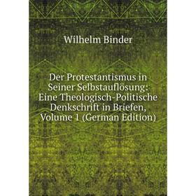 

Книга Der Protestantismus in Seiner Selbstauflösung: Eine Theologisch-Politische Denkschrift in Briefen, Volume 1 (German Edition)