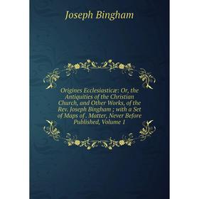 

Книга Origines Ecclesiasticæ: or the Antiquities of the Christian Church, and Other Works, of the Rev Joseph Bingham; with a Set of Maps of Matter