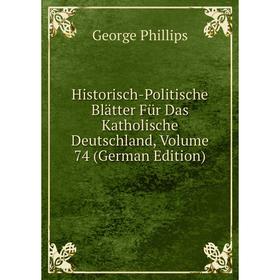 

Книга Historisch-Politische Blätter Für Das Katholische Deutschland, Volume 74 (German Edition)