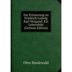 

Книга Zur Erinnerung an Friedrich Ludwig Karl Weigand: Ein Lebensbild (German Edition)