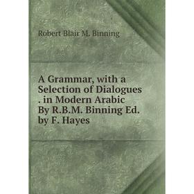

Книга A Grammar, with a Selection of Dialogues. in Modern Arabic By R.B.M. Binning Ed. by F. Hayes