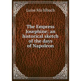 

Книга The Empress Josephine; an historical sketch of the days of Napoleon