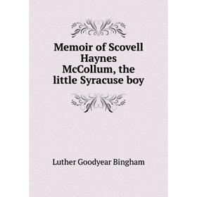 

Книга Memoir of Scovell Haynes McCollum, the little Syracuse boy