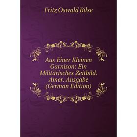 

Книга Aus Einer Kleinen Garnison: Ein Militärisches Zeitbild. Amer. Ausgabe (German Edition)