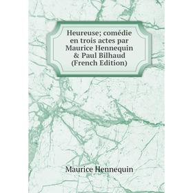 

Книга Heureuse; comédie en trois actes par Maurice Hennequin & Paul Bilhaud (French Edition)