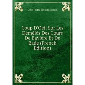 

Книга Coup D'Oeil Sur Les Démêlés Des Cours De Bavière Et De Bade (French Edition)