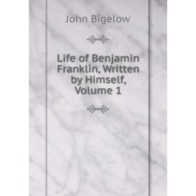 

Книга Life of Benjamin Franklin, Written by Himself, Volume 1