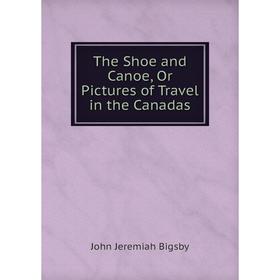 

Книга The Shoe and Canoe, Or Pictures of Travel in the Canadas