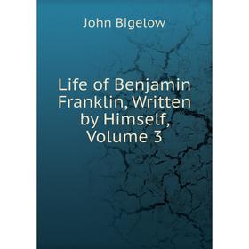 

Книга Life of Benjamin Franklin, Written by Himself, Volume 3