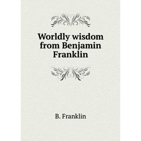 

Книга Worldly wisdom from Benjamin Franklin