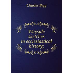 

Книга Wayside sketches in ecclesiastical history