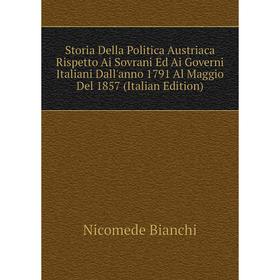 

Книга Storia Della Politica Austriaca Rispetto Ai Sovrani Ed Ai Governi Italiani Dall'anno 1791 Al Maggio Del 1857 (Italian Edition)