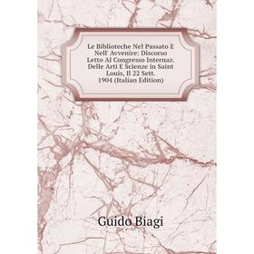 

Книга Le Biblioteche Nel Passato E Nell' Avvenire: Discorso Letto Al Congresso Internaz Delle Arti E Scienze in Saint Louis, Il 22 Sett 1904