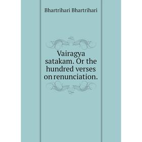 

Книга Vairagya satakam. Or the hundred verses on renunciation.