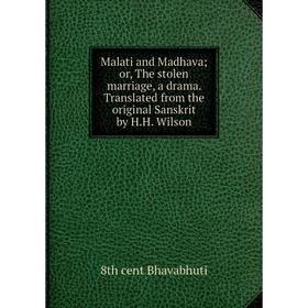 

Книга Malati and Madhava; or the stolen marriage, a drama Translated from the original Sanskrit by HH Wilson
