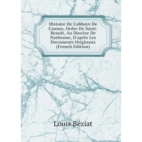 

Книга Histoire De L'abbaye De Caunes, Ordre De Saint-Benoît, Au Diocèse De Narbonne, D'après Les Documents Originaux (French Edition)