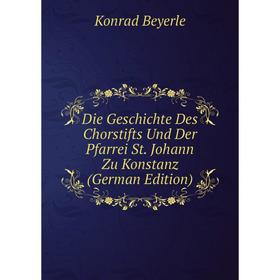 

Книга Die Geschichte Des Chorstifts Und Der Pfarrei St. Johann Zu Konstanz (German Edition)