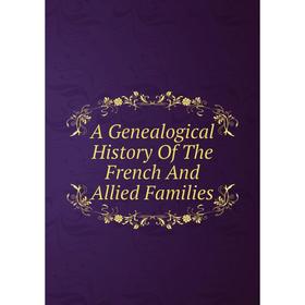 

Книга A Genealogical History Of The French And Allied Families