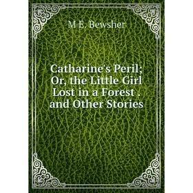 

Книга Catharine's Peril; Or, the Little Girl Lost in a Forest. and Other Stories