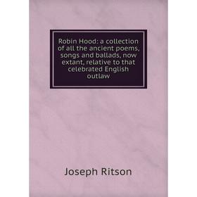 

Книга Robin Hood: a collection of all the ancient poems, songs and ballads, now extant, relative to that celebrated English outlaw
